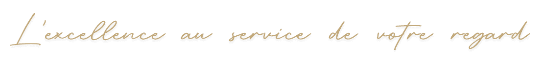 l'excellence au service de votre regard